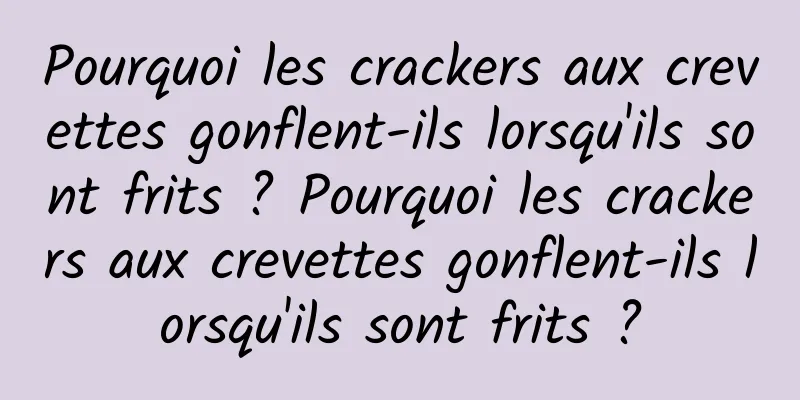 Pourquoi les crackers aux crevettes gonflent-ils lorsqu'ils sont frits ? Pourquoi les crackers aux crevettes gonflent-ils lorsqu'ils sont frits ?