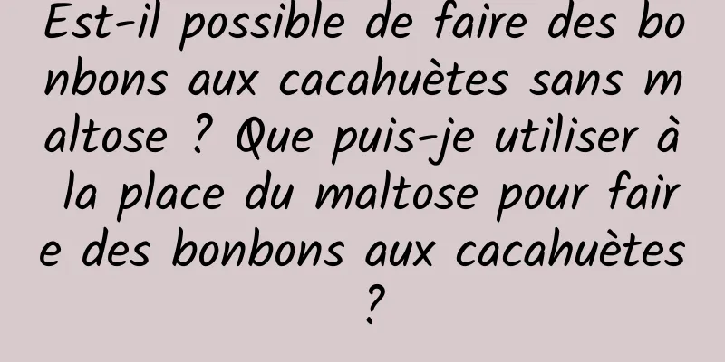 Est-il possible de faire des bonbons aux cacahuètes sans maltose ? Que puis-je utiliser à la place du maltose pour faire des bonbons aux cacahuètes ?