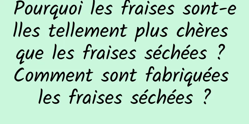 Pourquoi les fraises sont-elles tellement plus chères que les fraises séchées ? Comment sont fabriquées les fraises séchées ?