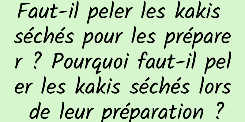 Faut-il peler les kakis séchés pour les préparer ? Pourquoi faut-il peler les kakis séchés lors de leur préparation ?