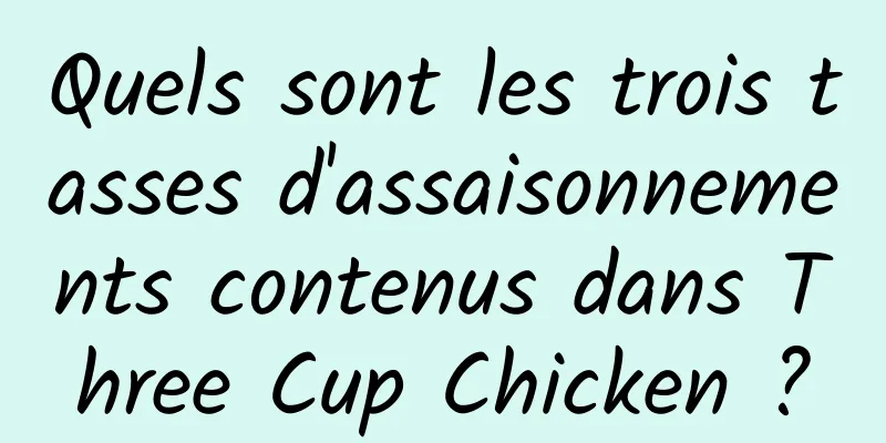 Quels sont les trois tasses d'assaisonnements contenus dans Three Cup Chicken ?