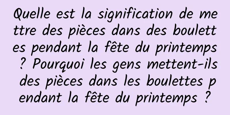 Quelle est la signification de mettre des pièces dans des boulettes pendant la fête du printemps ? Pourquoi les gens mettent-ils des pièces dans les boulettes pendant la fête du printemps ?
