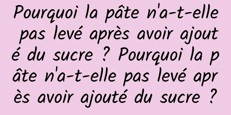 Pourquoi la pâte n'a-t-elle pas levé après avoir ajouté du sucre ? Pourquoi la pâte n'a-t-elle pas levé après avoir ajouté du sucre ?