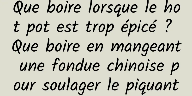 Que boire lorsque le hot pot est trop épicé ? Que boire en mangeant une fondue chinoise pour soulager le piquant