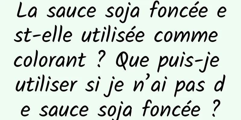 La sauce soja foncée est-elle utilisée comme colorant ? Que puis-je utiliser si je n’ai pas de sauce soja foncée ?
