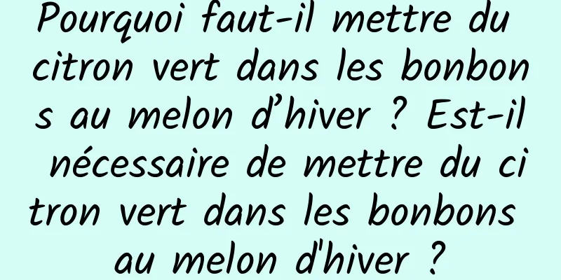 Pourquoi faut-il mettre du citron vert dans les bonbons au melon d’hiver ? Est-il nécessaire de mettre du citron vert dans les bonbons au melon d'hiver ?