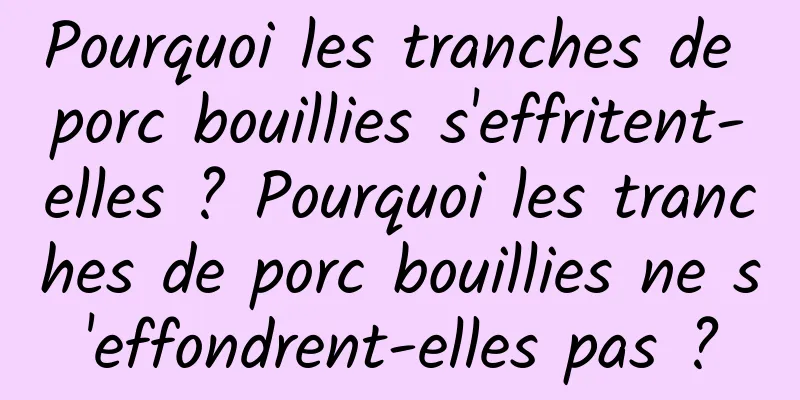 Pourquoi les tranches de porc bouillies s'effritent-elles ? Pourquoi les tranches de porc bouillies ne s'effondrent-elles pas ?