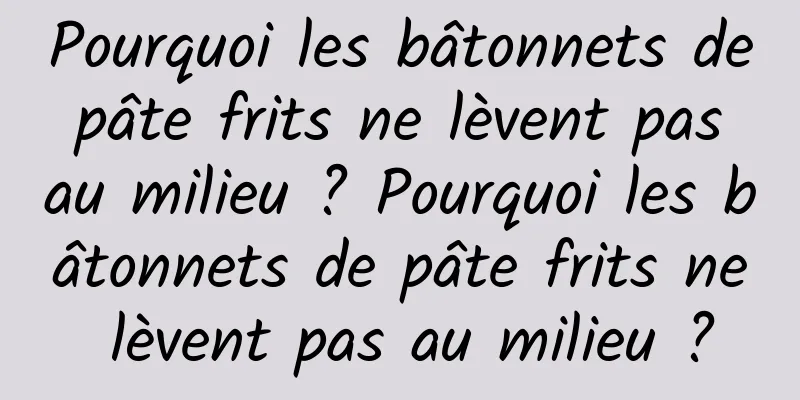 Pourquoi les bâtonnets de pâte frits ne lèvent pas au milieu ? Pourquoi les bâtonnets de pâte frits ne lèvent pas au milieu ?