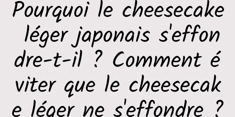 Pourquoi le cheesecake léger japonais s'effondre-t-il ? Comment éviter que le cheesecake léger ne s'effondre ?