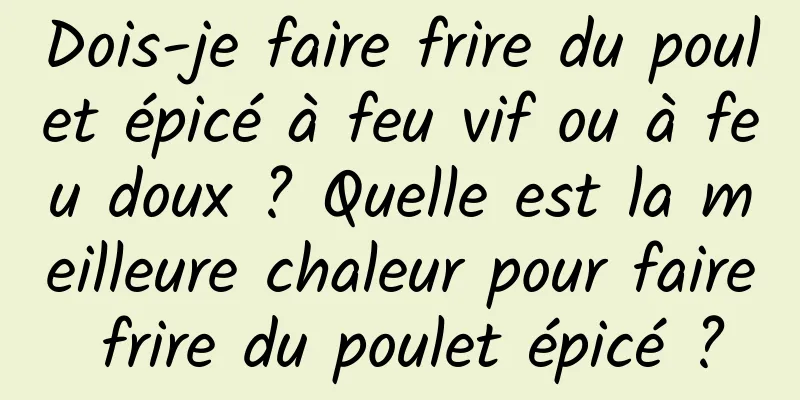 Dois-je faire frire du poulet épicé à feu vif ou à feu doux ? Quelle est la meilleure chaleur pour faire frire du poulet épicé ?