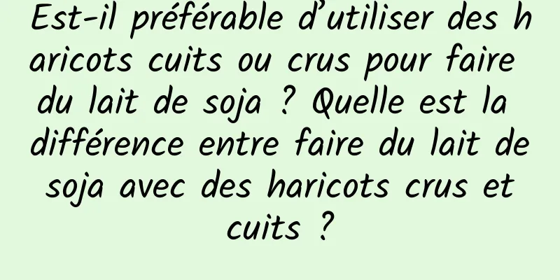 Est-il préférable d’utiliser des haricots cuits ou crus pour faire du lait de soja ? Quelle est la différence entre faire du lait de soja avec des haricots crus et cuits ?