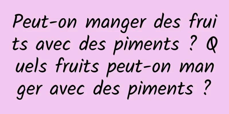 Peut-on manger des fruits avec des piments ? Quels fruits peut-on manger avec des piments ?