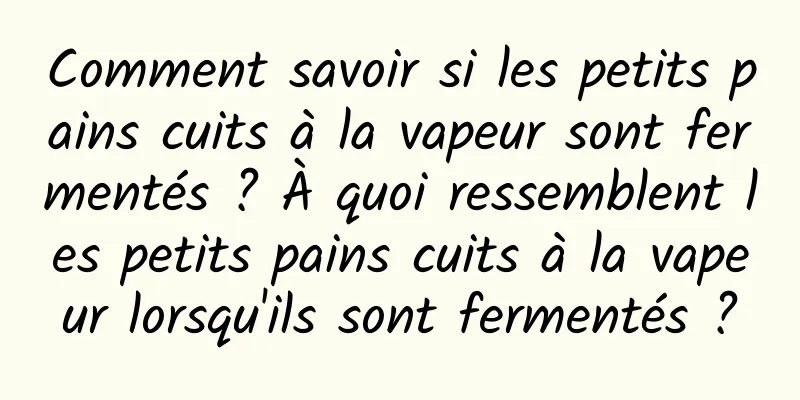 Comment savoir si les petits pains cuits à la vapeur sont fermentés ? À quoi ressemblent les petits pains cuits à la vapeur lorsqu'ils sont fermentés ?