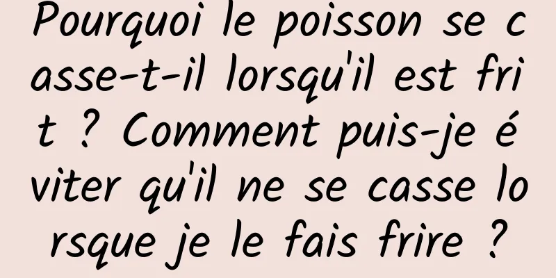 Pourquoi le poisson se casse-t-il lorsqu'il est frit ? Comment puis-je éviter qu'il ne se casse lorsque je le fais frire ?