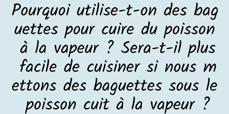 Pourquoi utilise-t-on des baguettes pour cuire du poisson à la vapeur ? Sera-t-il plus facile de cuisiner si nous mettons des baguettes sous le poisson cuit à la vapeur ?