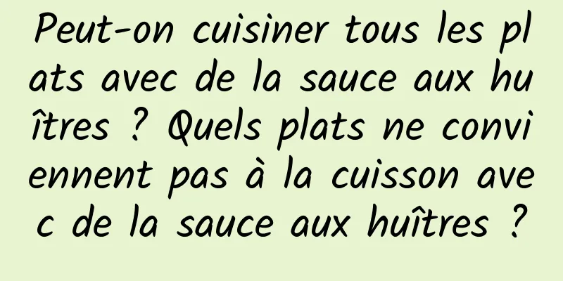 Peut-on cuisiner tous les plats avec de la sauce aux huîtres ? Quels plats ne conviennent pas à la cuisson avec de la sauce aux huîtres ?
