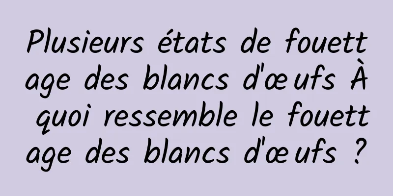 Plusieurs états de fouettage des blancs d'œufs À quoi ressemble le fouettage des blancs d'œufs ?
