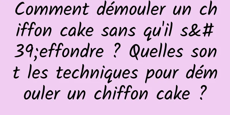 Comment démouler un chiffon cake sans qu'il s'effondre ? Quelles sont les techniques pour démouler un chiffon cake ?
