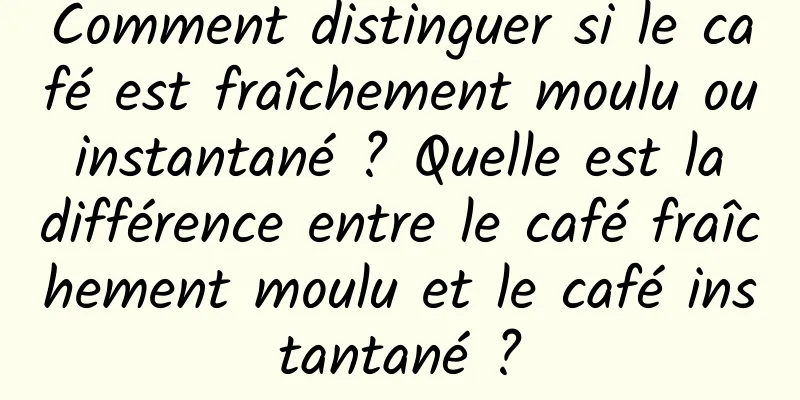 Comment distinguer si le café est fraîchement moulu ou instantané ? Quelle est la différence entre le café fraîchement moulu et le café instantané ?