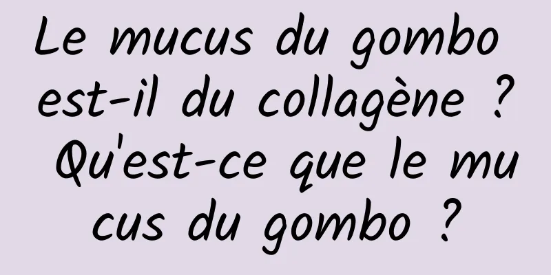 Le mucus du gombo est-il du collagène ? Qu'est-ce que le mucus du gombo ?