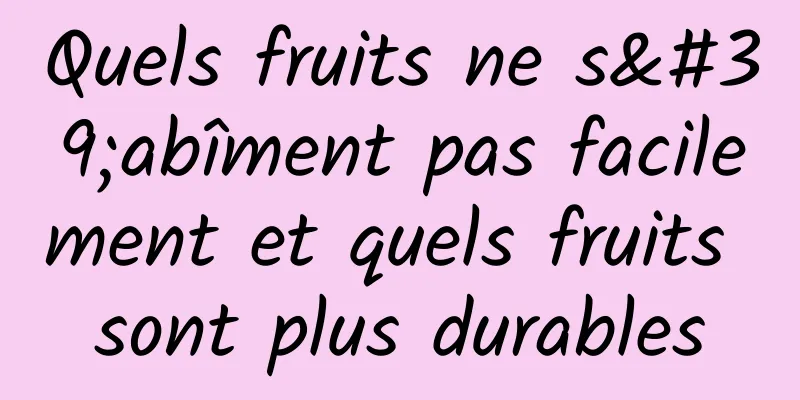 Quels fruits ne s'abîment pas facilement et quels fruits sont plus durables