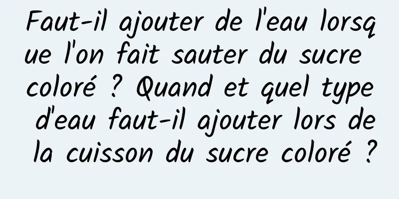 Faut-il ajouter de l'eau lorsque l'on fait sauter du sucre coloré ? Quand et quel type d'eau faut-il ajouter lors de la cuisson du sucre coloré ?