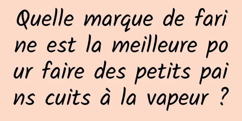 Quelle marque de farine est la meilleure pour faire des petits pains cuits à la vapeur ?