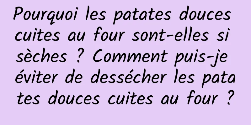 Pourquoi les patates douces cuites au four sont-elles si sèches ? Comment puis-je éviter de dessécher les patates douces cuites au four ?