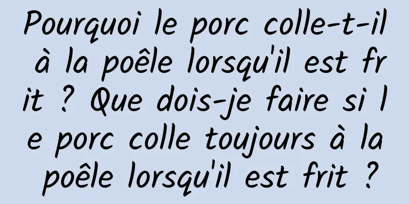 Pourquoi le porc colle-t-il à la poêle lorsqu'il est frit ? Que dois-je faire si le porc colle toujours à la poêle lorsqu'il est frit ?