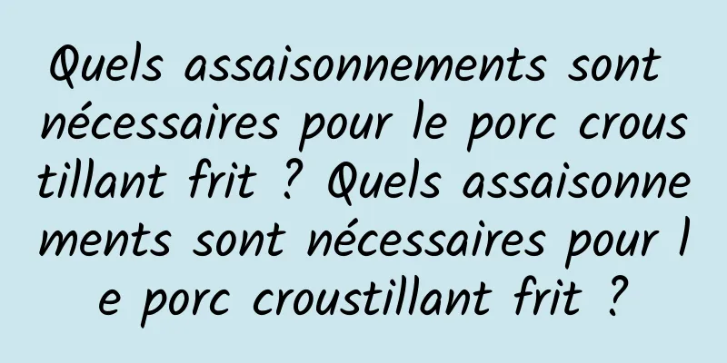 Quels assaisonnements sont nécessaires pour le porc croustillant frit ? Quels assaisonnements sont nécessaires pour le porc croustillant frit ?