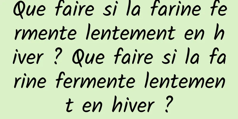 Que faire si la farine fermente lentement en hiver ? Que faire si la farine fermente lentement en hiver ?