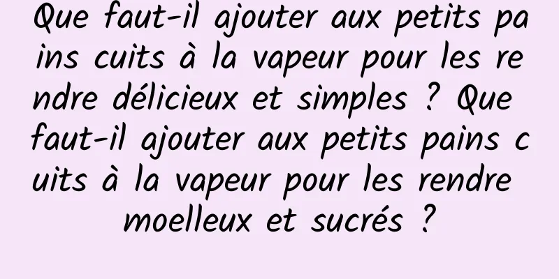 Que faut-il ajouter aux petits pains cuits à la vapeur pour les rendre délicieux et simples ? Que faut-il ajouter aux petits pains cuits à la vapeur pour les rendre moelleux et sucrés ?