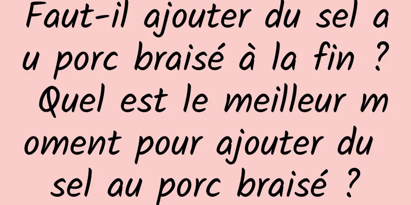 Faut-il ajouter du sel au porc braisé à la fin ? Quel est le meilleur moment pour ajouter du sel au porc braisé ?