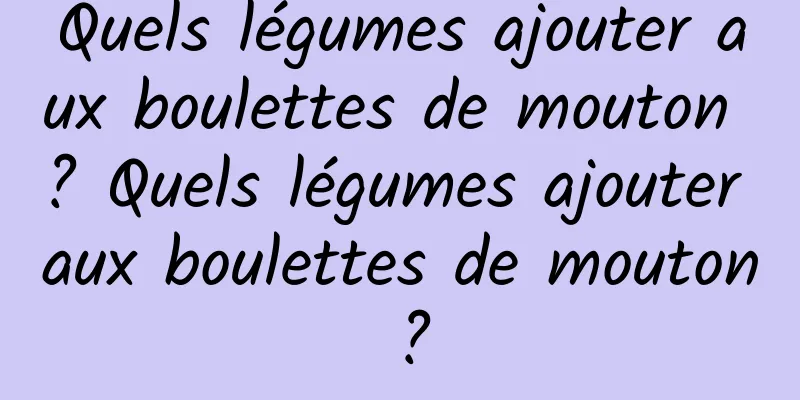Quels légumes ajouter aux boulettes de mouton ? Quels légumes ajouter aux boulettes de mouton ?
