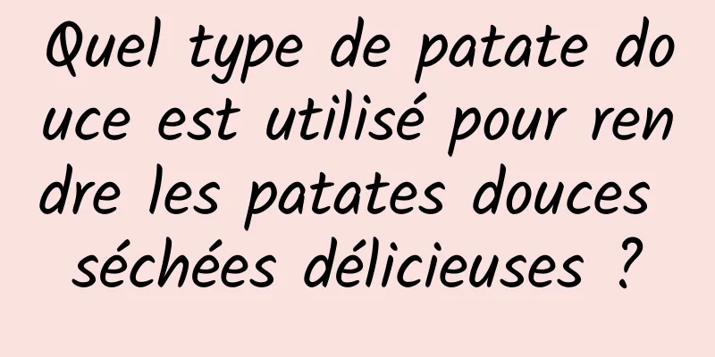 Quel type de patate douce est utilisé pour rendre les patates douces séchées délicieuses ?