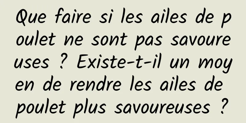 Que faire si les ailes de poulet ne sont pas savoureuses ? Existe-t-il un moyen de rendre les ailes de poulet plus savoureuses ?