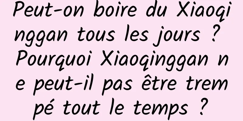Peut-on boire du Xiaoqinggan tous les jours ? Pourquoi Xiaoqinggan ne peut-il pas être trempé tout le temps ?