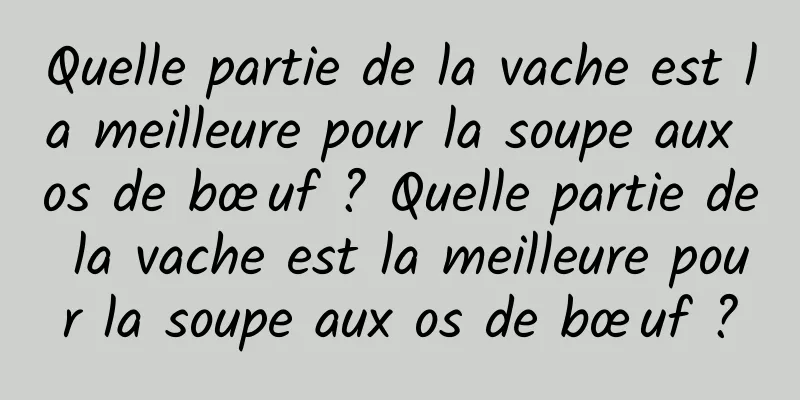 Quelle partie de la vache est la meilleure pour la soupe aux os de bœuf ? Quelle partie de la vache est la meilleure pour la soupe aux os de bœuf ?