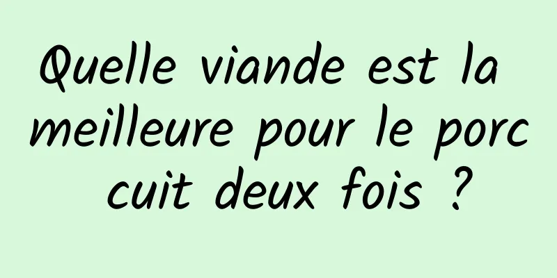 Quelle viande est la meilleure pour le porc cuit deux fois ?