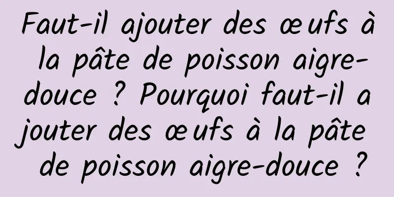 Faut-il ajouter des œufs à la pâte de poisson aigre-douce ? Pourquoi faut-il ajouter des œufs à la pâte de poisson aigre-douce ?
