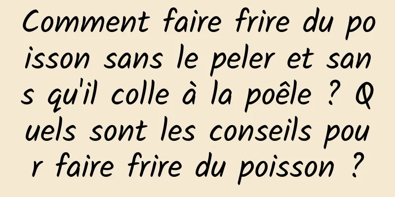 Comment faire frire du poisson sans le peler et sans qu'il colle à la poêle ? Quels sont les conseils pour faire frire du poisson ?