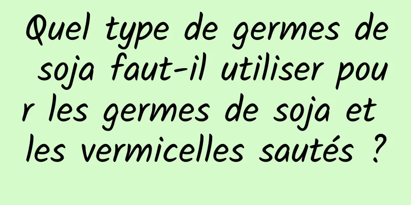 Quel type de germes de soja faut-il utiliser pour les germes de soja et les vermicelles sautés ?
