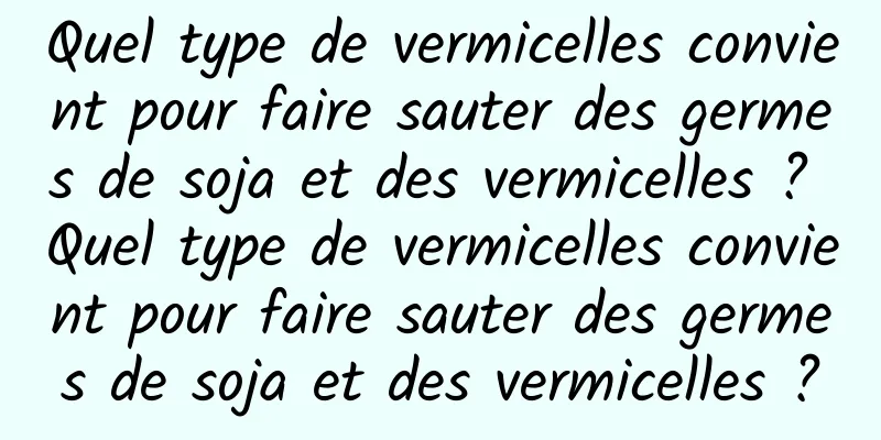 Quel type de vermicelles convient pour faire sauter des germes de soja et des vermicelles ? Quel type de vermicelles convient pour faire sauter des germes de soja et des vermicelles ?