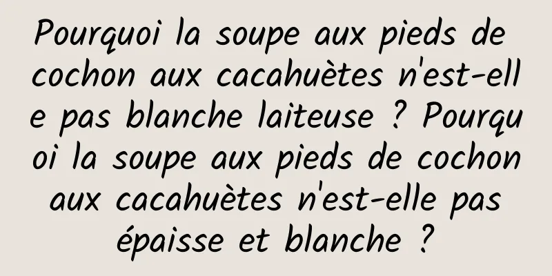 Pourquoi la soupe aux pieds de cochon aux cacahuètes n'est-elle pas blanche laiteuse ? Pourquoi la soupe aux pieds de cochon aux cacahuètes n'est-elle pas épaisse et blanche ?