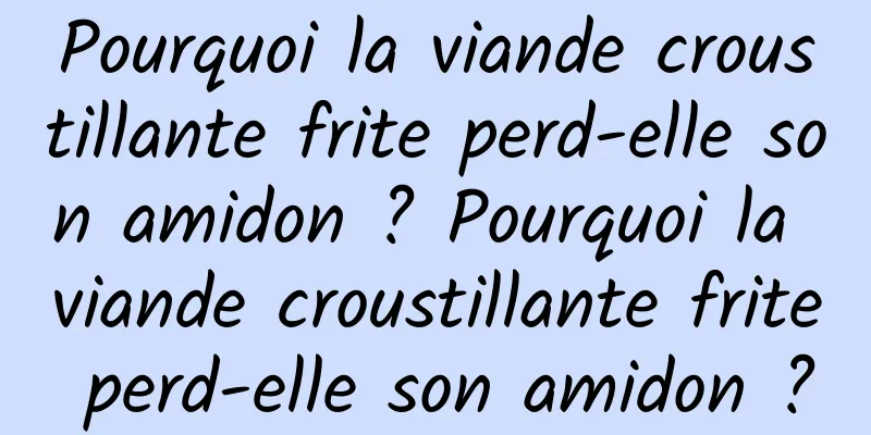 Pourquoi la viande croustillante frite perd-elle son amidon ? Pourquoi la viande croustillante frite perd-elle son amidon ?