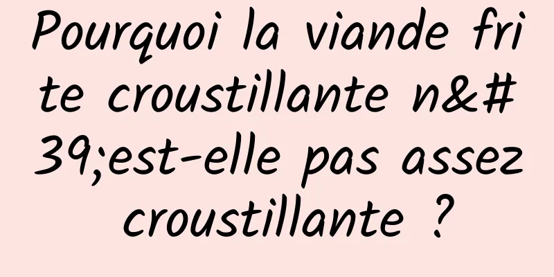 Pourquoi la viande frite croustillante n'est-elle pas assez croustillante ?
