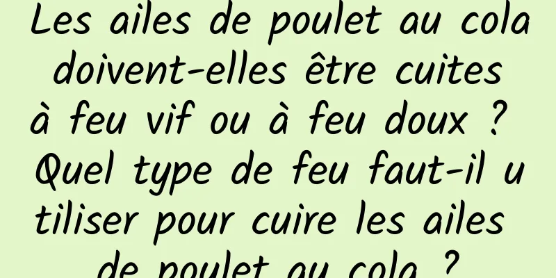 Les ailes de poulet au cola doivent-elles être cuites à feu vif ou à feu doux ? Quel type de feu faut-il utiliser pour cuire les ailes de poulet au cola ?