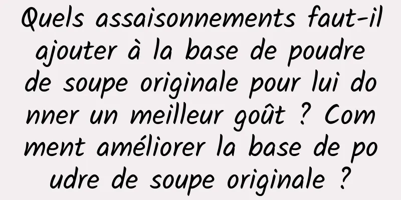 Quels assaisonnements faut-il ajouter à la base de poudre de soupe originale pour lui donner un meilleur goût ? Comment améliorer la base de poudre de soupe originale ?
