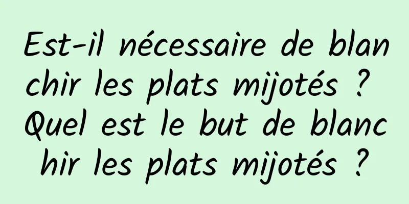 Est-il nécessaire de blanchir les plats mijotés ? Quel est le but de blanchir les plats mijotés ?