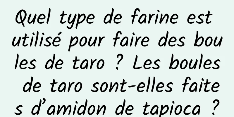 Quel type de farine est utilisé pour faire des boules de taro ? Les boules de taro sont-elles faites d’amidon de tapioca ?